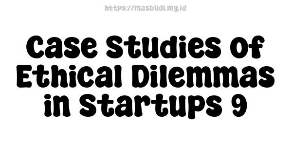 Case Studies of Ethical Dilemmas in Startups 9