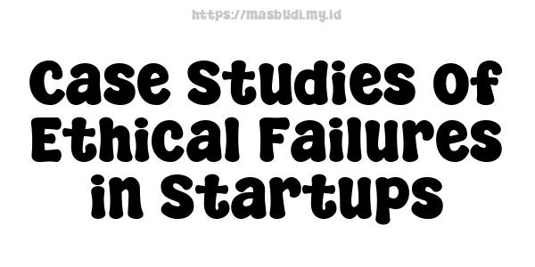 Case Studies of Ethical Failures in Startups