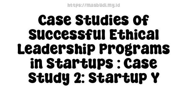 Case Studies of Successful Ethical Leadership Programs in Startups : Case Study 2: Startup Y