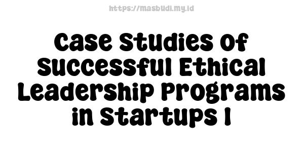 Case Studies of Successful Ethical Leadership Programs in Startups 1