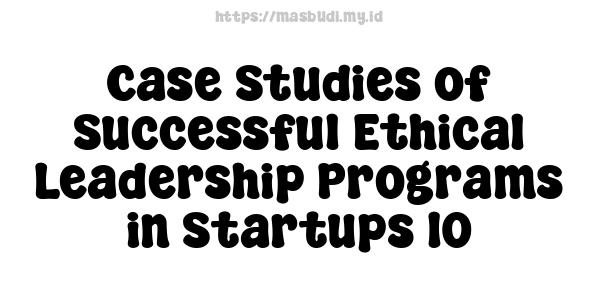 Case Studies of Successful Ethical Leadership Programs in Startups 10