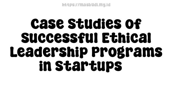 Case Studies of Successful Ethical Leadership Programs in Startups 3