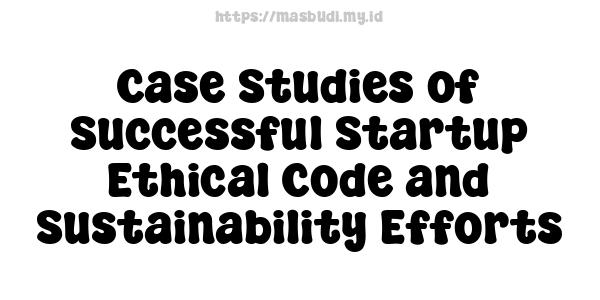 Case Studies of Successful Startup Ethical Code and Sustainability Efforts