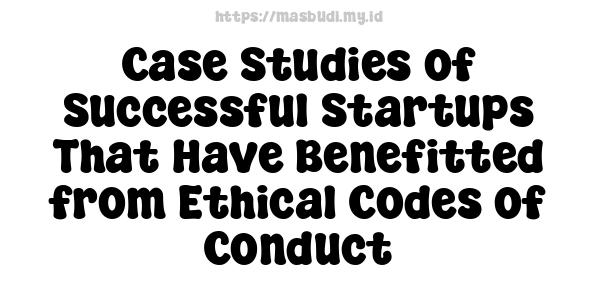 Case Studies of Successful Startups That Have Benefitted from Ethical Codes of Conduct