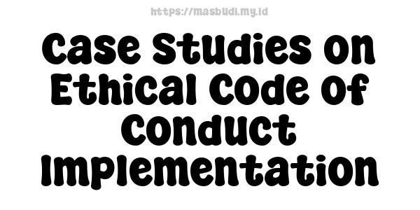 Case Studies on Ethical Code of Conduct Implementation