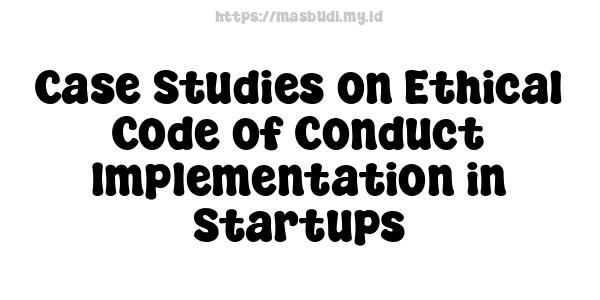 Case Studies on Ethical Code of Conduct Implementation in Startups