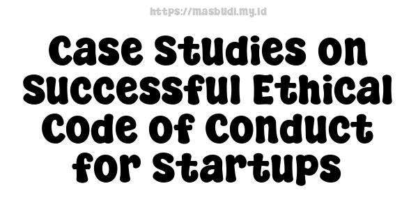 Case Studies on Successful Ethical Code of Conduct for Startups