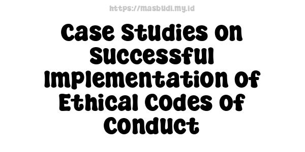 Case Studies on Successful Implementation of Ethical Codes of Conduct