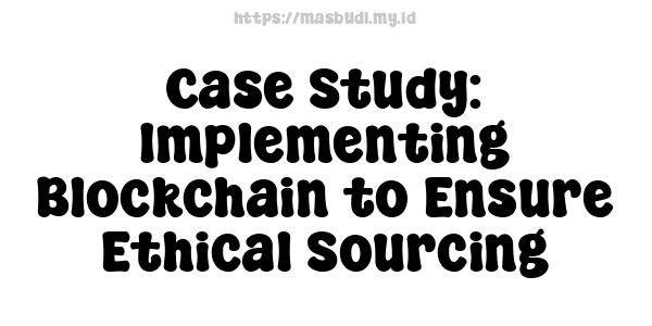 Case Study: Implementing Blockchain to Ensure Ethical Sourcing