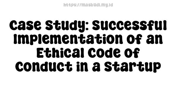 Case Study: Successful Implementation of an Ethical Code of Conduct in a Startup