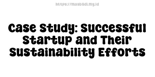 Case Study: Successful Startup and Their Sustainability Efforts