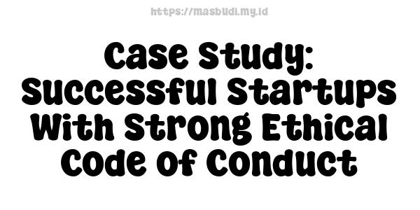 Case Study: Successful Startups With Strong Ethical Code of Conduct