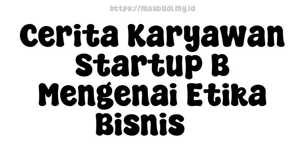 Cerita Karyawan Startup B Mengenai Etika Bisnis 3