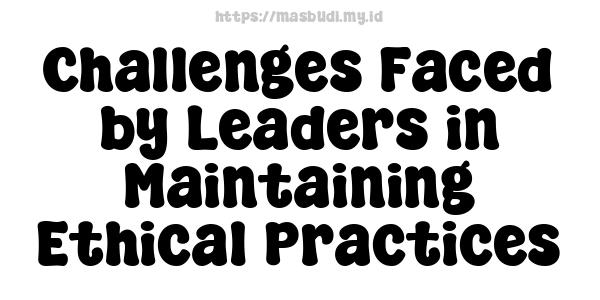 Challenges Faced by Leaders in Maintaining Ethical Practices