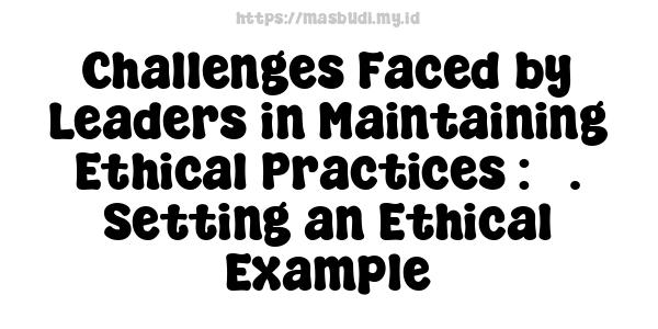 Challenges Faced by Leaders in Maintaining Ethical Practices : 3. Setting an Ethical Example