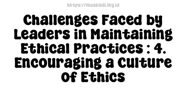 Challenges Faced by Leaders in Maintaining Ethical Practices : 4. Encouraging a Culture of Ethics