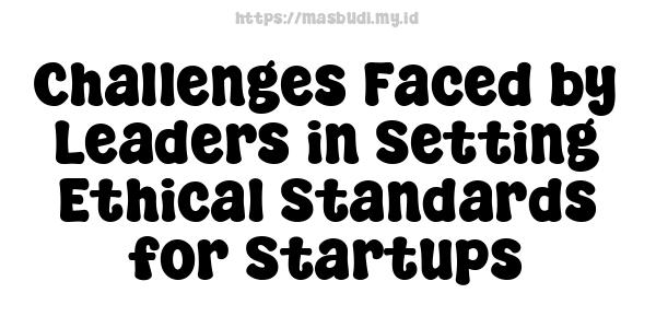 Challenges Faced by Leaders in Setting Ethical Standards for Startups