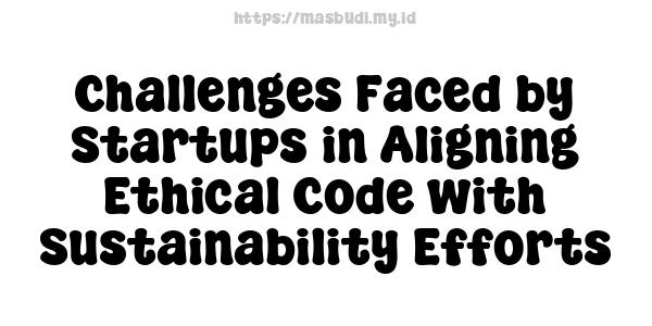 Challenges Faced by Startups in Aligning Ethical Code with Sustainability Efforts