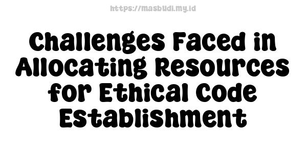 Challenges Faced in Allocating Resources for Ethical Code Establishment