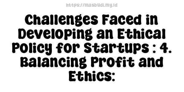 Challenges Faced in Developing an Ethical Policy for Startups : 4. Balancing Profit and Ethics: