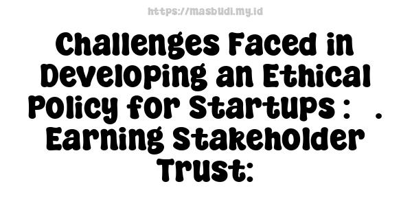 Challenges Faced in Developing an Ethical Policy for Startups : 5. Earning Stakeholder Trust: