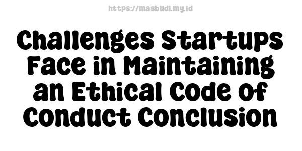 Challenges Startups Face in Maintaining an Ethical Code of Conduct Conclusion