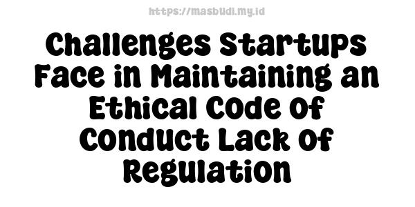 Challenges Startups Face in Maintaining an Ethical Code of Conduct Lack of Regulation