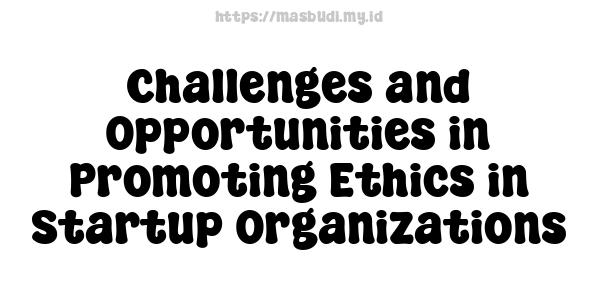 Challenges and Opportunities in Promoting Ethics in Startup Organizations