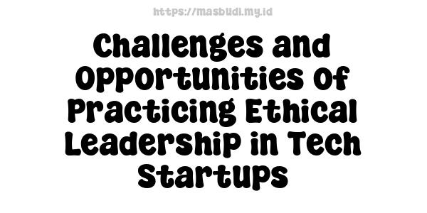 Challenges and Opportunities of Practicing Ethical Leadership in Tech Startups