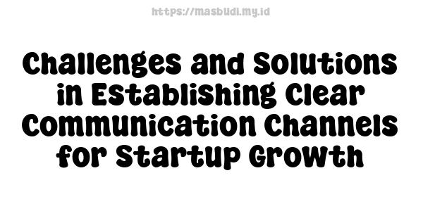 Challenges and Solutions in Establishing Clear Communication Channels for Startup Growth