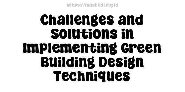 Challenges and Solutions in Implementing Green Building Design Techniques