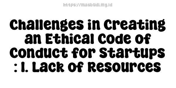 Challenges in Creating an Ethical Code of Conduct for Startups : 1. Lack of Resources