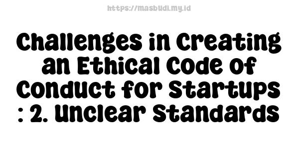 Challenges in Creating an Ethical Code of Conduct for Startups : 2. Unclear Standards