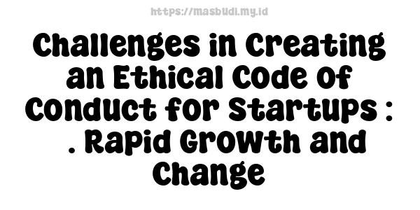 Challenges in Creating an Ethical Code of Conduct for Startups : 3. Rapid Growth and Change