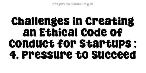 Challenges in Creating an Ethical Code of Conduct for Startups : 4. Pressure to Succeed