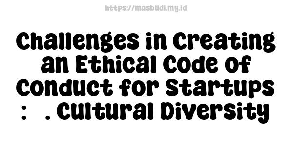 Challenges in Creating an Ethical Code of Conduct for Startups : 5. Cultural Diversity