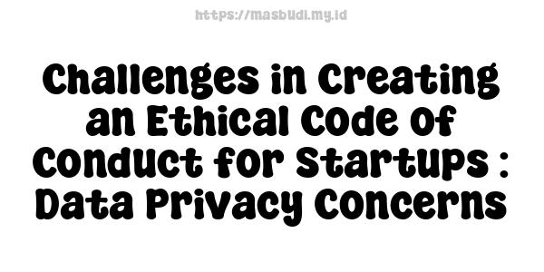 Challenges in Creating an Ethical Code of Conduct for Startups : Data Privacy Concerns