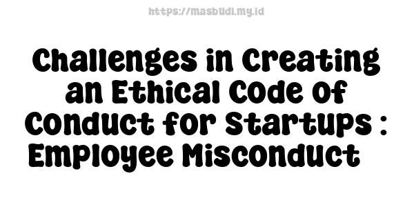 Challenges in Creating an Ethical Code of Conduct for Startups : Employee Misconduct 7