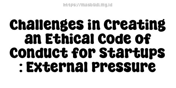 Challenges in Creating an Ethical Code of Conduct for Startups : External Pressure