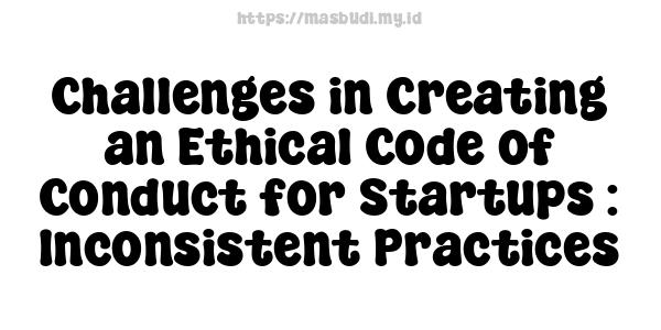 Challenges in Creating an Ethical Code of Conduct for Startups : Inconsistent Practices