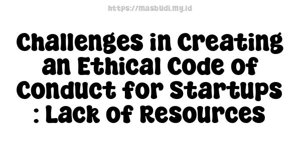 Challenges in Creating an Ethical Code of Conduct for Startups : Lack of Resources