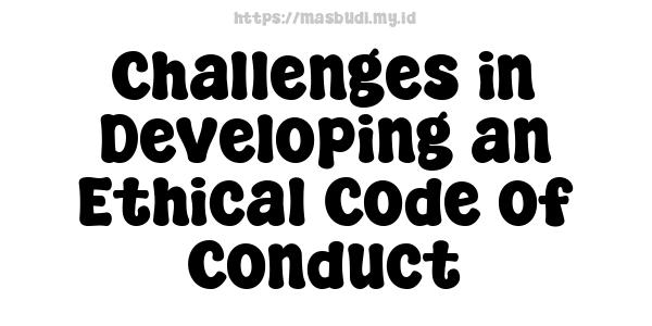 Challenges in Developing an Ethical Code of Conduct