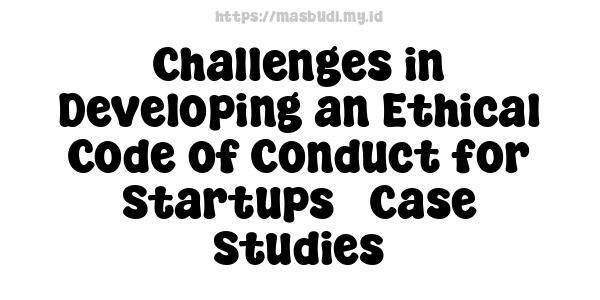 Challenges in Developing an Ethical Code of Conduct for Startups - Case Studies