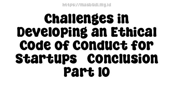 Challenges in Developing an Ethical Code of Conduct for Startups - Conclusion Part 10