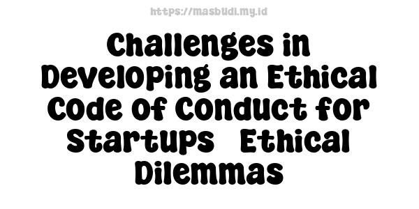 Challenges in Developing an Ethical Code of Conduct for Startups - Ethical Dilemmas