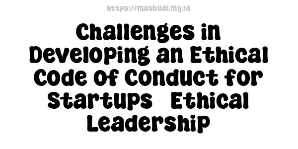 Challenges in Developing an Ethical Code of Conduct for Startups - Ethical Leadership