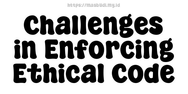 Challenges in Enforcing Ethical Code