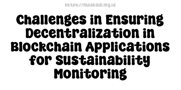 Challenges in Ensuring Decentralization in Blockchain Applications for Sustainability Monitoring