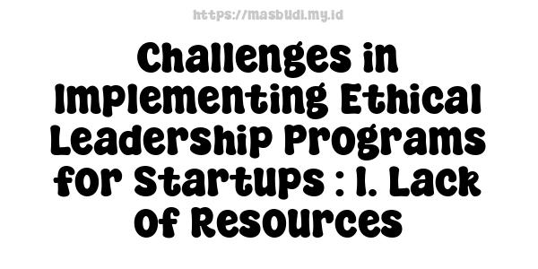 Challenges in Implementing Ethical Leadership Programs for Startups : 1. Lack of Resources