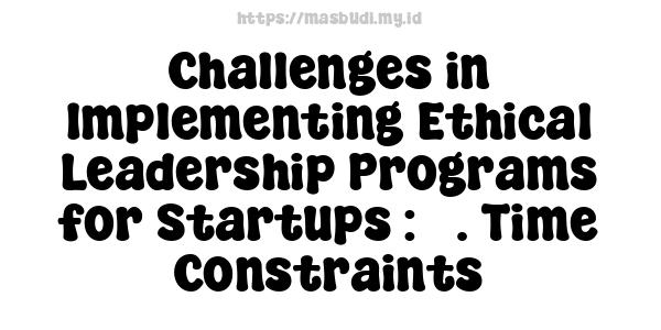 Challenges in Implementing Ethical Leadership Programs for Startups : 3. Time Constraints